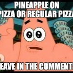 pineapple on pizza? | PINEAPPLE ON PIZZA OR REGULAR PIZZA; LEAVE IN THE COMMENTS | image tagged in memes,patrick says | made w/ Imgflip meme maker