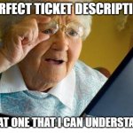 old lady at computer | PERFECT TICKET DESCRIPTION; THAT ONE THAT I CAN UNDERSTAND | image tagged in old lady at computer | made w/ Imgflip meme maker