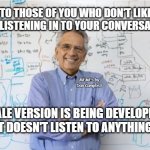 Engineering Professor | TO THOSE OF YOU WHO DON'T LIKE ALEXA LISTENING IN TO YOUR CONVERSATIONS , MEMEs by Dan Campbell; A MALE VERSION IS BEING DEVELOPED . . .
IT DOESN'T LISTEN TO ANYTHING ! | image tagged in memes,engineering professor | made w/ Imgflip meme maker