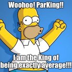 Woohoo Homer Simpson | Woohoo! ParKing!! I am the King of being exactly average!!! | image tagged in woohoo homer simpson,the simpsons,homer simpson,average | made w/ Imgflip meme maker
