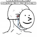 ... | WHEN ALL YOUR IMGFLIP POINTS COME FROM YOU UPVOTING | image tagged in pretending to be happy hiding crying behind a mask,upvotes,sadness | made w/ Imgflip meme maker