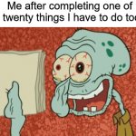 Does this happen to anyone else? ✍️(◔◡◔) | Me after completing one of the twenty things I have to do today: | image tagged in exhausted squidward,memes,funny,true story,relatable memes,work | made w/ Imgflip meme maker