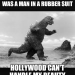 Godzilla is not a Vampire | I REMEMBER WHEN GODZILLA WAS A MAN IN A RUBBER SUIT; HOLLYWOOD CAN'T HANDLE MY BEAUTY | image tagged in godzilla,daylight,let's see the monsters,cgi sucks | made w/ Imgflip meme maker