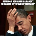 fml | HEARING A NON-AMERICAN ADOPT OUR ABUSE OF THE WORD "LITERALLY" | image tagged in obama facepalm 250px | made w/ Imgflip meme maker