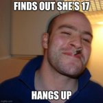 Good Guy Greg Meme | FINDS OUT SHE'S 17; HANGS UP | image tagged in memes,good guy greg | made w/ Imgflip meme maker