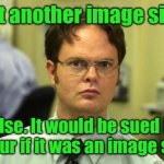 Dwight Schrute Meme | Just another image site? False. It would be sued by Imgur if it was an image site. | image tagged in memes,dwight schrute,imgflip,false,lol | made w/ Imgflip meme maker