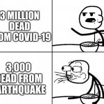 Blank Cereal Guy | 3 MILLION DEAD FROM COVID-19; 3,000 DEAD FROM EARTHQUAKE | image tagged in blank cereal guy | made w/ Imgflip meme maker
