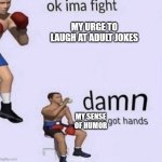 damn got hands | MY URGE TO LAUGH AT ADULT JOKES; MY SENSE OF HUMOR | image tagged in damn got hands | made w/ Imgflip meme maker