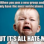 BABY CRYING | When you join a new group and suddenly have the most notifications EVER.. . . ..BUT IT'S ALL HATE MAIL | image tagged in baby crying | made w/ Imgflip meme maker