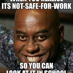 smiling black guy | WHEN YOU REALISE ITS NOT-SAFE-FOR-WORK; SO YOU CAN LOOK AT IT IN SCHOOL | image tagged in smiling black guy | made w/ Imgflip meme maker