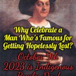 Columbus Did Not Earn a Day | Why Celebrate a Man Who's Famous for Getting Hopelessly Lost? October 9th 2023 is Indigenous Peoples Day! | image tagged in christopher columbus,indigenous peoples day | made w/ Imgflip meme maker