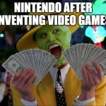 I still like Nintendo. | NINTENDO AFTER INVENTING VIDEO GAMES | image tagged in memes,money money,nintendo | made w/ Imgflip meme maker