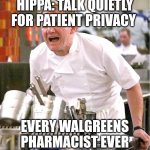 Hippa | HIPPA: TALK QUIETLY FOR PATIENT PRIVACY; EVERY WALGREENS PHARMACIST EVER | image tagged in memes,chef gordon ramsay | made w/ Imgflip meme maker
