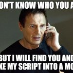 Script Supervising Meme | I DON'T KNOW WHO YOU ARE; BUT I WILL FIND YOU AND MAKE MY SCRIPT INTO A MOVIE | image tagged in memes,liam neeson taken 2 | made w/ Imgflip meme maker
