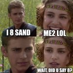 Anakin ate sand | ME2 LOL; I 8 SAND; WAIT, DID U SAY 8? | image tagged in for the better right blank | made w/ Imgflip meme maker