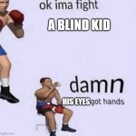damn got hands | A BLIND KID; HIS EYES | image tagged in damn got hands,memes,funny,funny memes | made w/ Imgflip meme maker