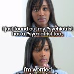 She Drives me Crazy | I just found out my Psychiatrist
has a Psychiatrist too , I'm worried that it's my fault | image tagged in tea lady reversed,crazy lady,well yes but actually no,help i accidentally,unprofessional therapist,stop it get some help | made w/ Imgflip meme maker