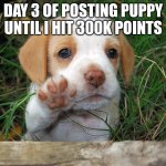 Day 3 | DAY 3 OF POSTING PUPPY UNTIL I HIT 300K POINTS | image tagged in dog puppy bye,puppy | made w/ Imgflip meme maker