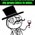 fancy meme | 6 year old me pretending my grape juice is wine: | image tagged in fancy meme | made w/ Imgflip meme maker