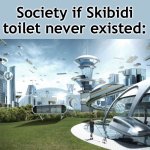 I swear Skibidi Toilet is the only thing stopping world peace from happening | Society if Skibidi toilet never existed: | image tagged in the future world if,skibidi toilet,society if,skibidi | made w/ Imgflip meme maker