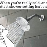This happened to me once, I was so dissapointed... | When you're really cold, and the hottest shower setting isn't enough: | image tagged in shower,colds,shower setting | made w/ Imgflip meme maker