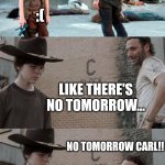 Rick and Carl 3 | PEOPLE MAKING JOKE'S ABOUT THE APOCALYPSE.... :(; LIKE THERE'S NO TOMORROW... NO TOMORROW CARL!! ... | image tagged in memes,rick and carl 3 | made w/ Imgflip meme maker