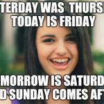 No duh. We learn this in grade school. | YESTERDAY WAS  THURSDAY TODAY IS FRIDAY TOMORROW IS SATURDAY AND SUNDAY COMES AFTER | image tagged in memes,rebecca black | made w/ Imgflip meme maker