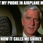 My Phone | I PUT MY PHONE IN AIRPLANE MODE. NOW IT CALLS ME SHIRLY. | image tagged in memes,airplane mode | made w/ Imgflip meme maker