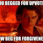 Stop | YOU BEGGED FOR UPVOTES; NOW BEG FOR FORGIVENESS | image tagged in memes,you underestimate my power | made w/ Imgflip meme maker