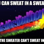 the more you know | YOU CAN SWEAT IN A SWEATER; BUT THE SWEATER CAN’T SWEAT IN YOU | image tagged in the more you know | made w/ Imgflip meme maker