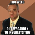 Wholesome meme | I DO WEED; OUT MY GARDEN TO INSURE ITS TIDY | image tagged in memes,successful black man,dark humor,racist,george floyd | made w/ Imgflip meme maker