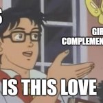 Is This a Pigeon | GUYS; GIRLS COMPLEMENTING  THEM; IS THIS LOVE | image tagged in is this a pigeon | made w/ Imgflip meme maker
