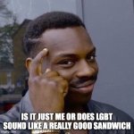 hmmmmmm | IS IT JUST ME OR DOES LGBT SOUND LIKE A REALLY GOOD SANDWICH | image tagged in thinking black guy,sandwich,memes | made w/ Imgflip meme maker