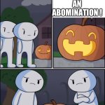 The Pun Kin | WHAT DO YOU CALL A HORSE WITHOUT LEGS ? AN ABOMINATION ! | image tagged in the pun kin | made w/ Imgflip meme maker