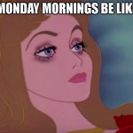 1 word : Resignation. | MONDAY MORNINGS BE LIKE | image tagged in sleeping beauty | made w/ Imgflip meme maker