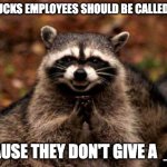 Evil Plotting Raccoon | STARBUCKS EMPLOYEES SHOULD BE CALLED STARS; BECAUSE THEY DON'T GIVE A  _UCK | image tagged in memes,evil plotting raccoon | made w/ Imgflip meme maker