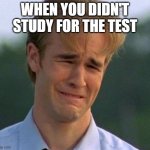 1990s First World Problems | WHEN YOU DIDN'T STUDY FOR THE TEST | image tagged in memes,1990s first world problems | made w/ Imgflip meme maker