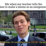 I actually had to do this once | Me when my teacher tells the class to make a meme as an assignment:; memer | image tagged in you know i'm something of a _ myself,meme,lol | made w/ Imgflip meme maker