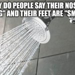 Shower Thoughts | WHY DO PEOPLE SAY THEIR NOSE IS "RUNNING" AND THEIR FEET ARE "SMELLING"? | image tagged in shower thoughts | made w/ Imgflip meme maker