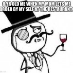 You can’t say this isn’t relatable | 8 YR OLD ME WHEN MY MOM LETS ME ORDER BY MY SELF AT THE RESTAURANT. | image tagged in fancy meme,memes | made w/ Imgflip meme maker