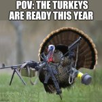Thanksgiving Special | POV: THE TURKEYS ARE READY THIS YEAR | image tagged in turkey,thanksgiving day,thanksgiving,thanksgiving dinner,happy thanksgiving | made w/ Imgflip meme maker