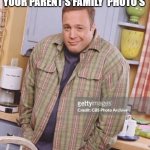 Kevin James | NO ONE : 
YOUR PARENT'S FAMILY  PHOTO'S | image tagged in kevin james | made w/ Imgflip meme maker