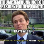 Ok Kanye | TRUMP: I'M RUNNING FOR PRESIDENT. BIDEN: I AM TOO; KANYE WEST; POLITICIAN | image tagged in you know i'm something of a _ myself,kanye west,donald trump,joe biden | made w/ Imgflip meme maker