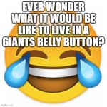 I dunno | EVER WONDER WHAT IT WOULD BE LIKE TO LIVE IN A GIANTS BELLY BUTTON? | image tagged in laughing emoji | made w/ Imgflip meme maker