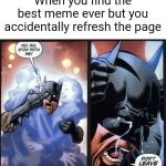 Does this happen to you? | When you find the best meme ever but you accidentally refresh the page | image tagged in batman don't leave me | made w/ Imgflip meme maker