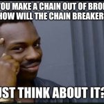 mwahahaha | IF YOU MAKE A CHAIN OUT OF BROKEN CHAINS, HOW WILL THE CHAIN BREAKERS REACT? JUST THINK ABOUT IT?:) | image tagged in thinking black man | made w/ Imgflip meme maker