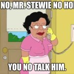 No no. | NO NO, MR. STEWIE NO HOME. YOU NO TALK HIM. | image tagged in memes,consuela | made w/ Imgflip meme maker