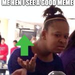 This would make a good image for comments without the captions | ME HEN I SEE A GOOD MEME | image tagged in memes,black girl wat | made w/ Imgflip meme maker