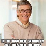 When you leave a large dump | WHEN YOU LEAVE A LARGE DUMP; IN THE TACO BELL BATHROOM AND THE SMELL FOLLOWS YOU PUT TO THE SITTING AREA | image tagged in bill gates,funny,poop,taco bell,bathroom,dump | made w/ Imgflip meme maker