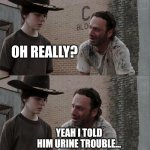 Rick and Carl Long | DARYL JUST TOLD ME HE MIGHT HAVE A BLADDER INFECTION... OH REALLY? YEAH I TOLD HIM URINE TROUBLE... URINE TROUBLE CARL!!! | image tagged in memes,rick and carl long | made w/ Imgflip meme maker